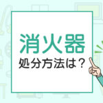 消火器の処分方法は？無料引き取りやリサイクル回収費用も解説！